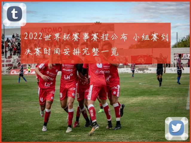 2022世界杯赛事赛程公布 小组赛到决赛时间安排完整一览