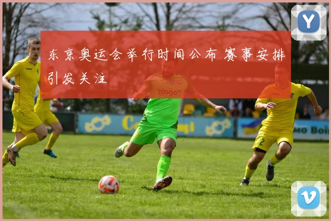 东京奥运会举行时间公布 赛事安排引发关注