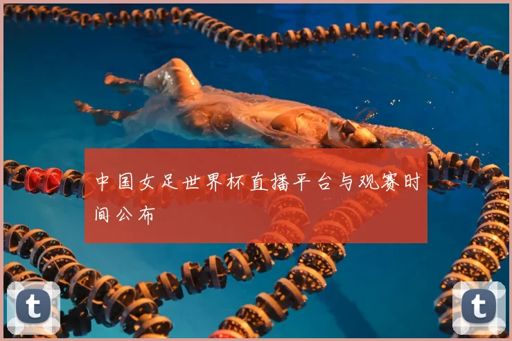 中国女足世界杯直播平台与观赛时间公布