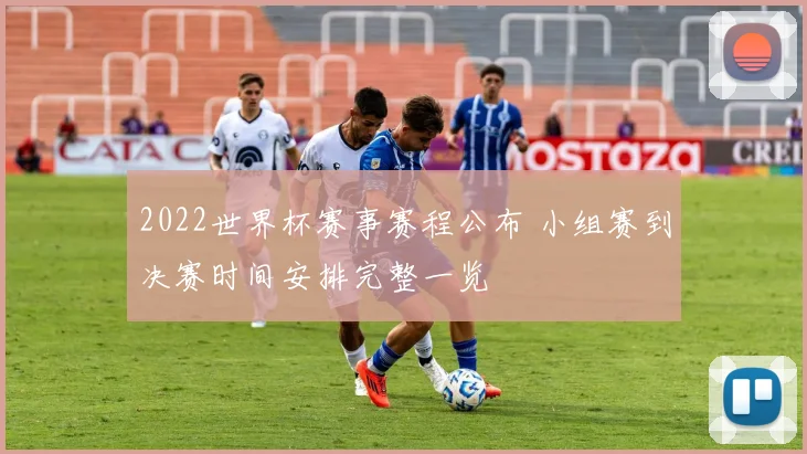 2022世界杯赛事赛程公布 小组赛到决赛时间安排完整一览
