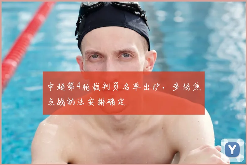 中超第4轮裁判员名单出炉,多场焦点战执法安排确定