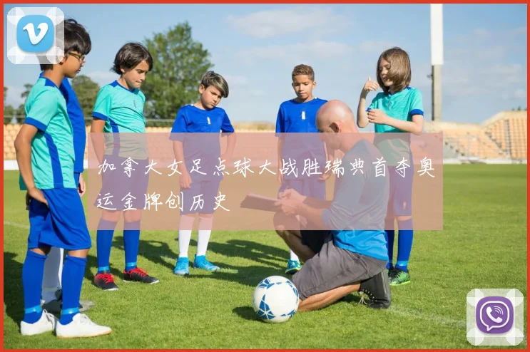 加拿大女足点球大战胜瑞典首夺奥运金牌创历史