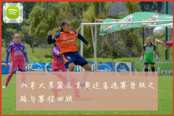 加拿大男篮东京奥运落选赛晋级之路与赛程回顾