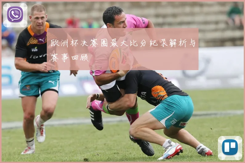 欧洲杯决赛圈最大比分纪录解析与赛事回顾