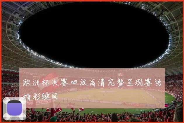 欧洲杯决赛回放高清完整呈现赛场精彩瞬间