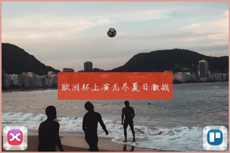 欧洲杯上演无尽夏日激战