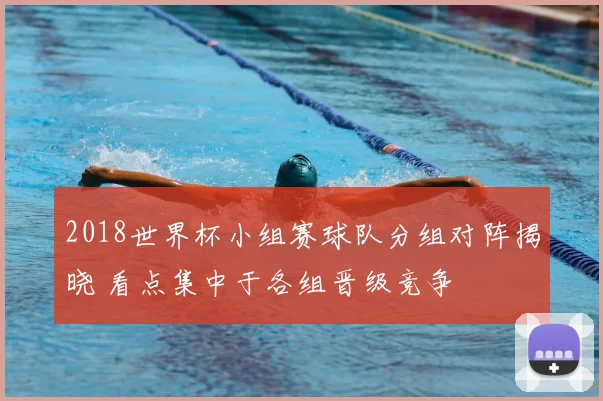 2018世界杯小组赛球队分组对阵揭晓 看点集中于各组晋级竞争