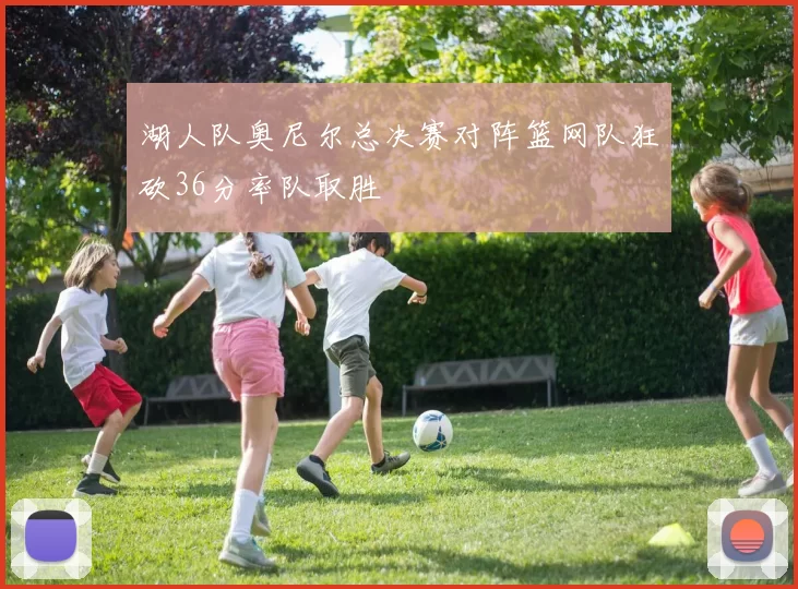 湖人队奥尼尔总决赛对阵篮网队狂砍36分率队取胜