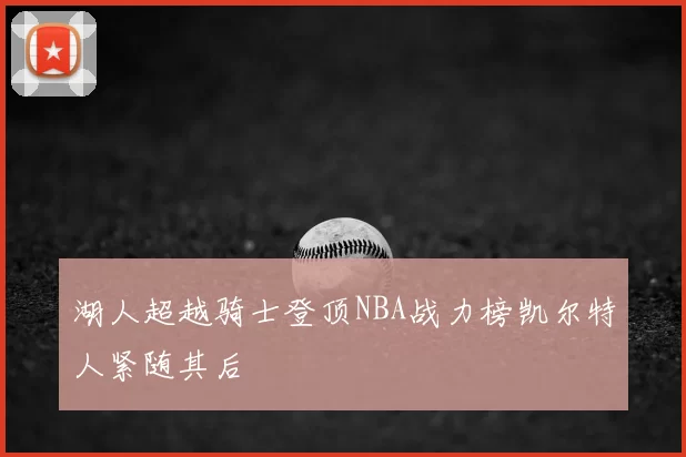 湖人超越骑士登顶NBA战力榜凯尔特人紧随其后