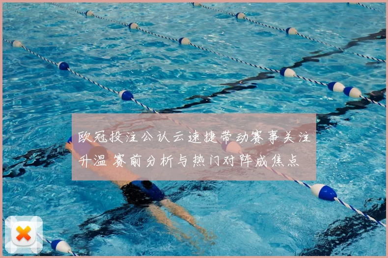 欧冠投注公认云速捷带动赛事关注升温 赛前分析与热门对阵成焦点