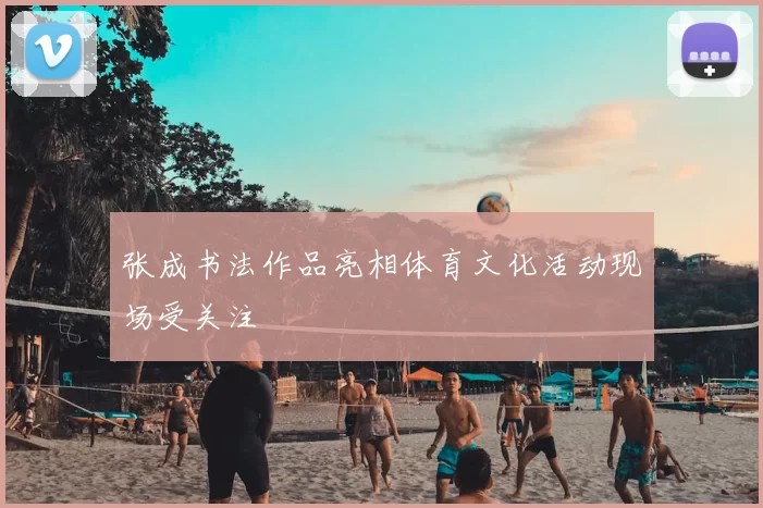 张成书法作品亮相体育文化活动现场受关注