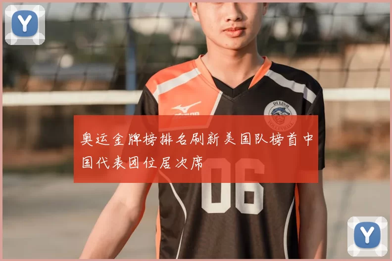 奥运金牌榜排名刷新美国队榜首中国代表团位居次席