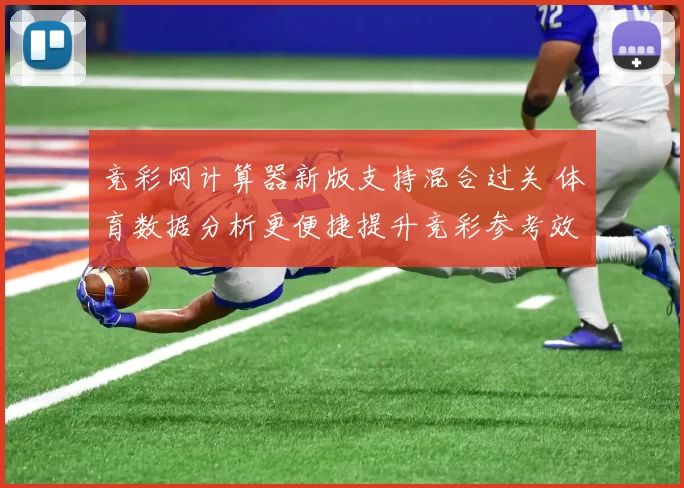 竞彩网计算器新版支持混合过关 体育数据分析更便捷提升竞彩参考效率