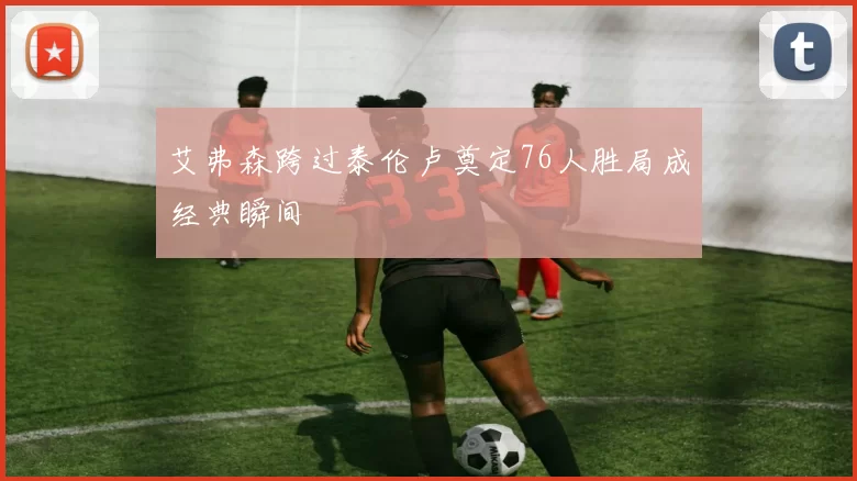 艾弗森跨过泰伦卢奠定76人胜局成经典瞬间