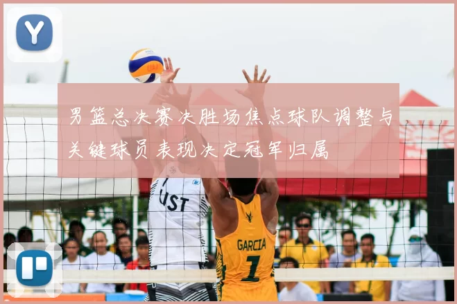 男篮总决赛决胜场焦点球队调整与关键球员表现决定冠军归属