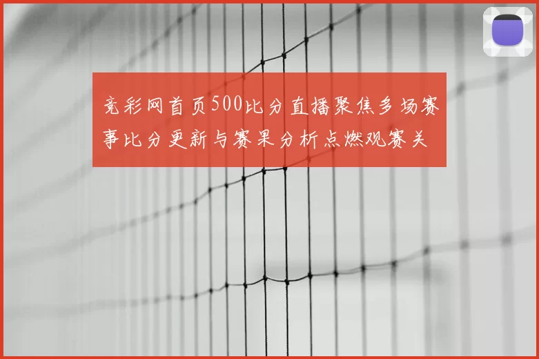 竞彩网首页500比分直播聚焦多场赛事比分更新与赛果分析点燃观赛关注