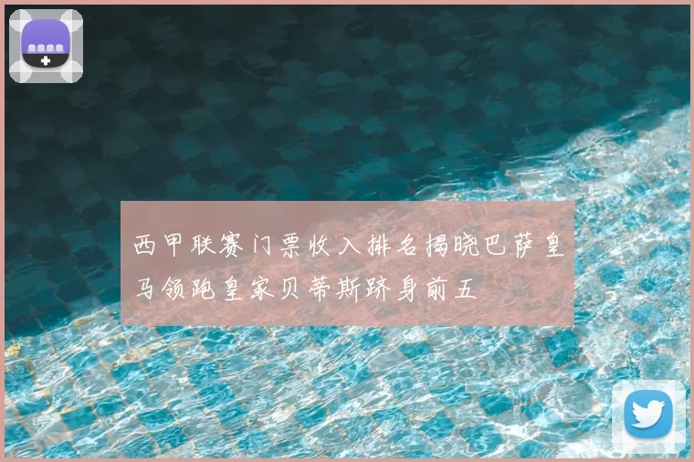 西甲联赛门票收入排名揭晓巴萨皇马领跑皇家贝蒂斯跻身前五