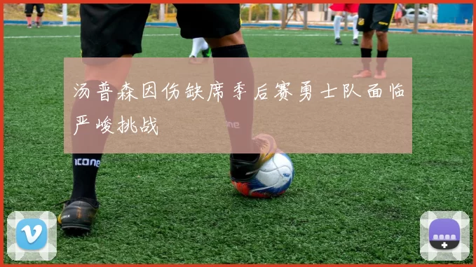 汤普森因伤缺席季后赛勇士队面临严峻挑战