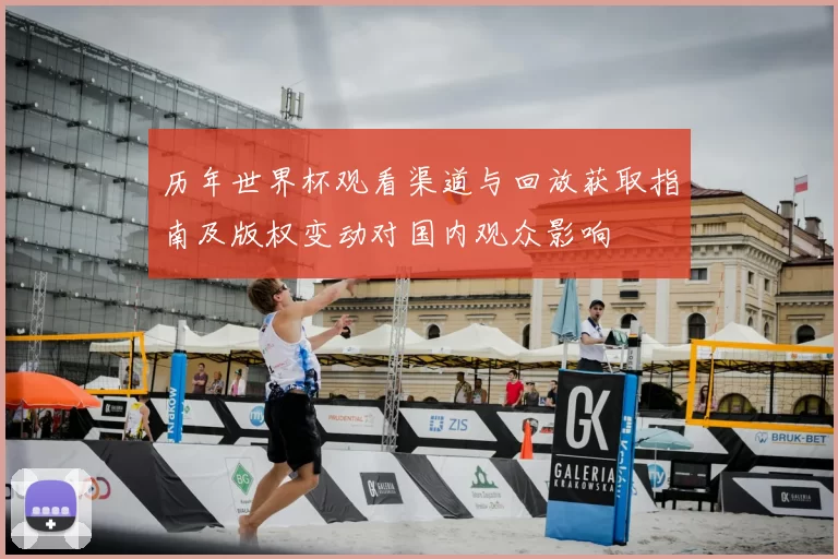 历年世界杯观看渠道与回放获取指南及版权变动对国内观众影响