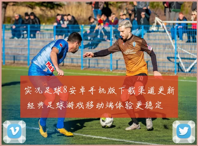 实况足球8安卓手机版下载渠道更新 经典足球游戏移动端体验更稳定