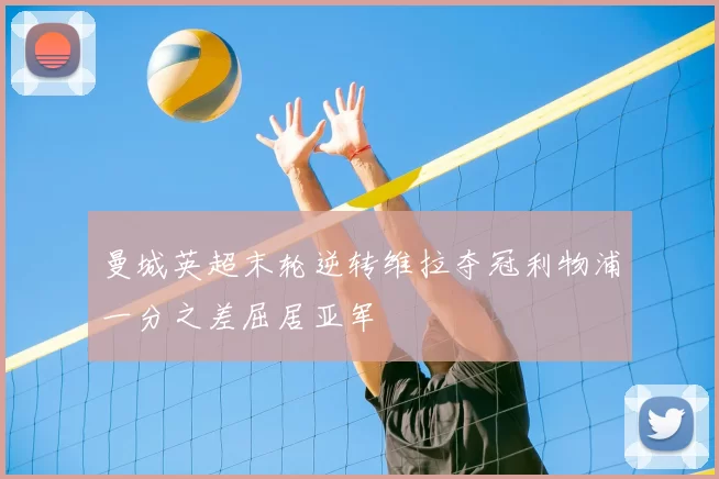 曼城英超末轮逆转维拉夺冠利物浦一分之差屈居亚军