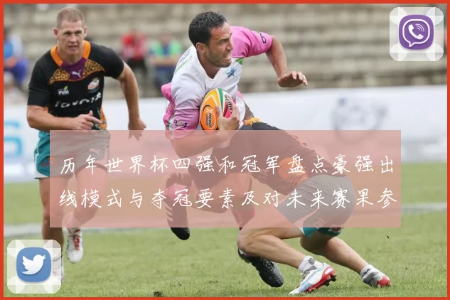 历年世界杯四强和冠军盘点豪强出线模式与夺冠要素及对未来赛果参考