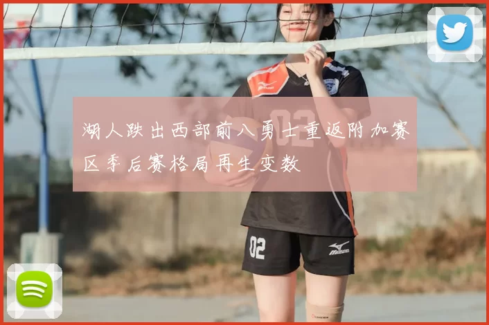 湖人跌出西部前八勇士重返附加赛区季后赛格局再生变数