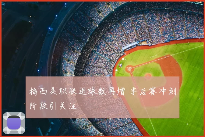 梅西美职联进球数再增 季后赛冲刺阶段引关注