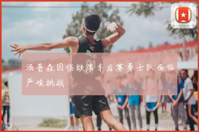 汤普森因伤缺席季后赛勇士队面临严峻挑战