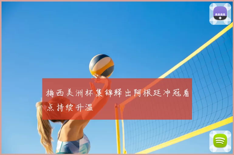 梅西美洲杯集锦释出阿根廷冲冠看点持续升温