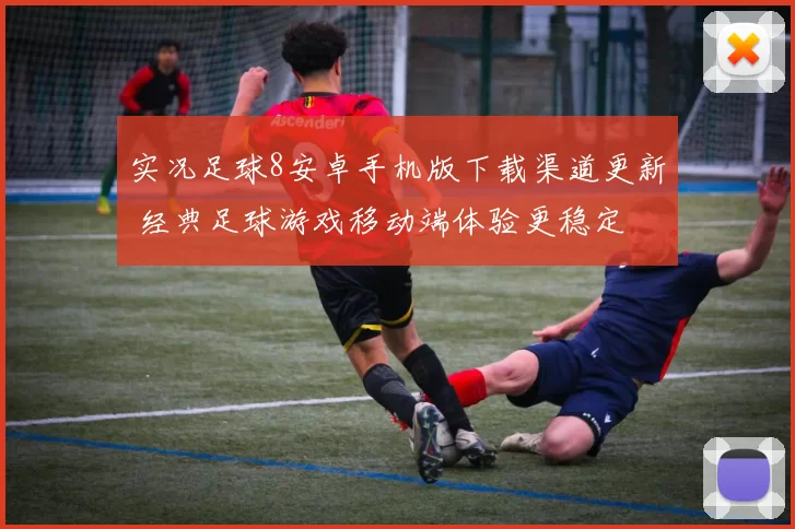 实况足球8安卓手机版下载渠道更新 经典足球游戏移动端体验更稳定