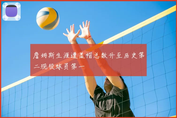 詹姆斯生涯遭盖帽总数升至历史第二现役球员第一