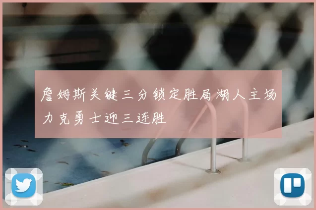 詹姆斯关键三分锁定胜局湖人主场力克勇士迎三连胜
