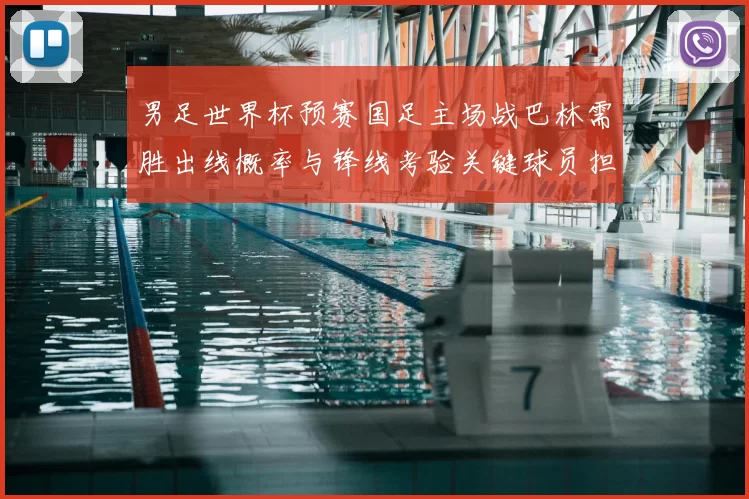 男足世界杯预赛国足主场战巴林需胜出线概率与锋线考验关键球员担当