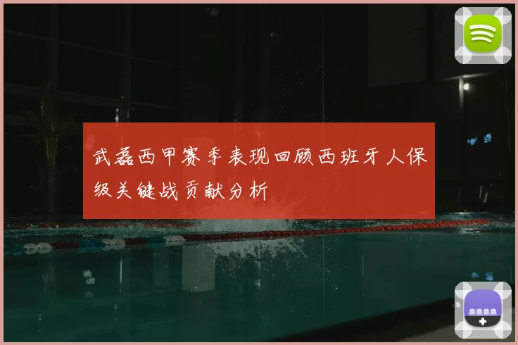 武磊西甲赛季表现回顾西班牙人保级关键战贡献分析