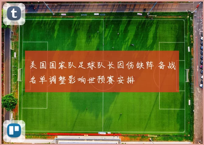 美国国家队足球队长因伤缺阵 备战名单调整影响世预赛安排